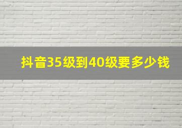 抖音35级到40级要多少钱