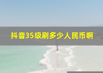 抖音35级刷多少人民币啊