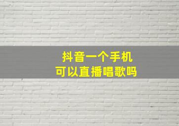 抖音一个手机可以直播唱歌吗