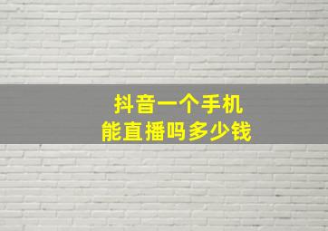 抖音一个手机能直播吗多少钱