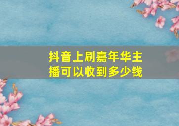 抖音上刷嘉年华主播可以收到多少钱