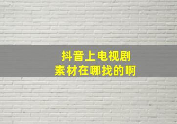 抖音上电视剧素材在哪找的啊