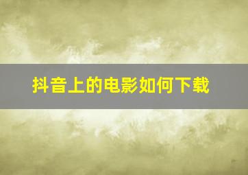 抖音上的电影如何下载