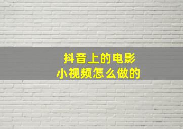 抖音上的电影小视频怎么做的