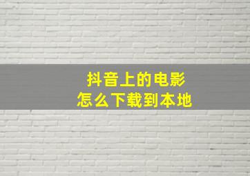 抖音上的电影怎么下载到本地