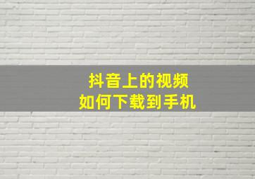 抖音上的视频如何下载到手机