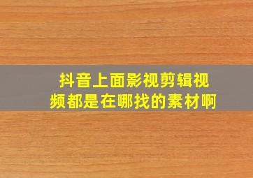 抖音上面影视剪辑视频都是在哪找的素材啊