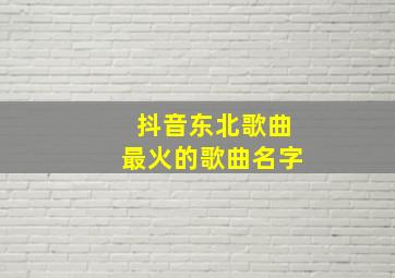 抖音东北歌曲最火的歌曲名字