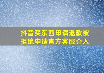 抖音买东西申请退款被拒绝申请官方客服介入