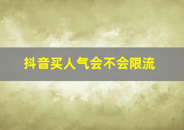 抖音买人气会不会限流