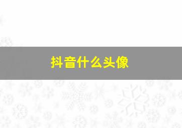 抖音什么头像