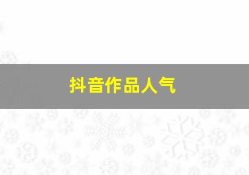 抖音作品人气