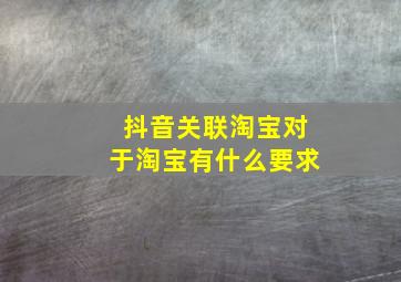 抖音关联淘宝对于淘宝有什么要求