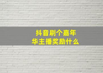 抖音刷个嘉年华主播奖励什么