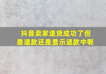 抖音卖家退货成功了但是退款还是显示退款中呢