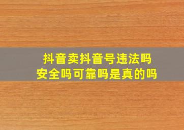 抖音卖抖音号违法吗安全吗可靠吗是真的吗