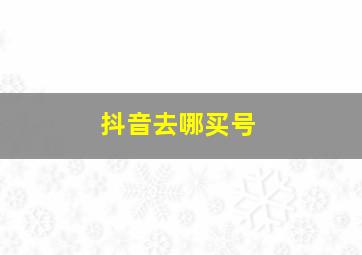 抖音去哪买号