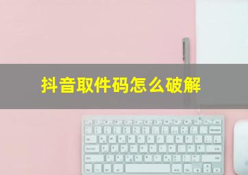 抖音取件码怎么破解