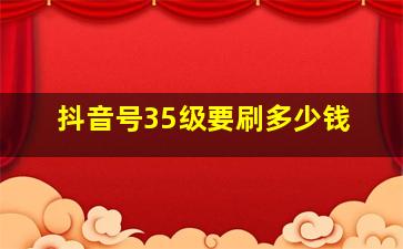 抖音号35级要刷多少钱