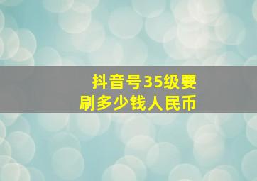 抖音号35级要刷多少钱人民币