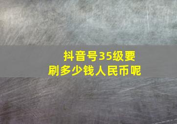 抖音号35级要刷多少钱人民币呢