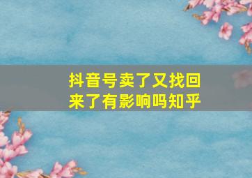 抖音号卖了又找回来了有影响吗知乎