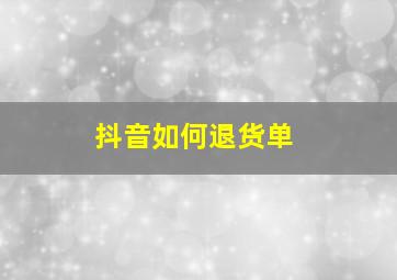 抖音如何退货单