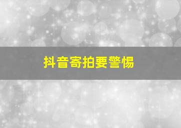 抖音寄拍要警惕