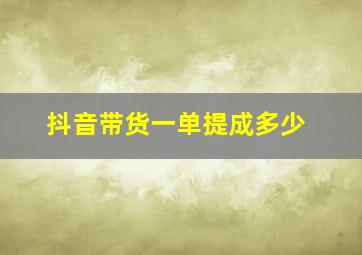 抖音带货一单提成多少