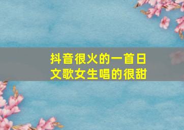 抖音很火的一首日文歌女生唱的很甜