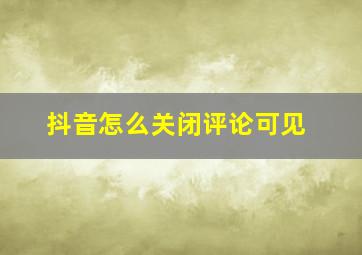 抖音怎么关闭评论可见