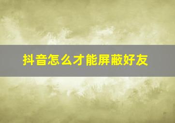 抖音怎么才能屏蔽好友