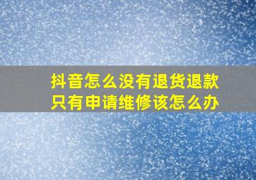 抖音怎么没有退货退款只有申请维修该怎么办