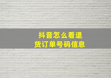 抖音怎么看退货订单号码信息