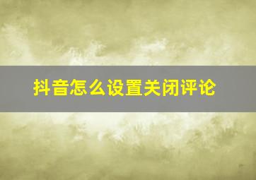 抖音怎么设置关闭评论