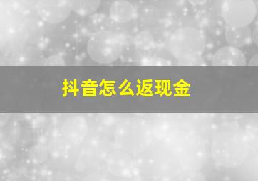 抖音怎么返现金