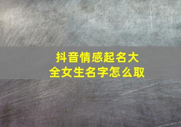 抖音情感起名大全女生名字怎么取