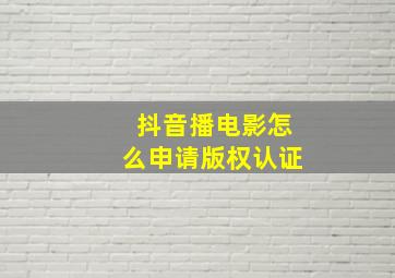 抖音播电影怎么申请版权认证