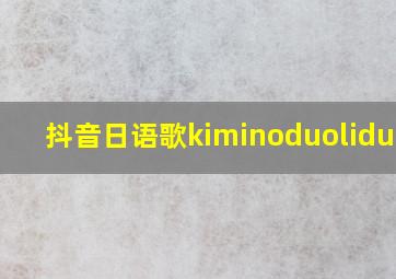 抖音日语歌kiminoduoliduoli