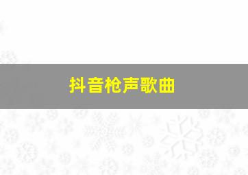 抖音枪声歌曲