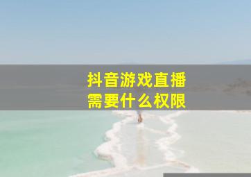 抖音游戏直播需要什么权限