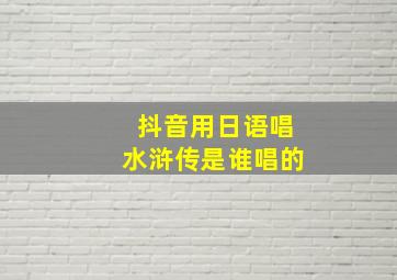 抖音用日语唱水浒传是谁唱的