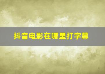 抖音电影在哪里打字幕