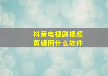 抖音电视剧视频剪辑用什么软件