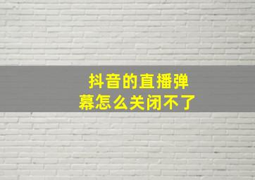 抖音的直播弹幕怎么关闭不了