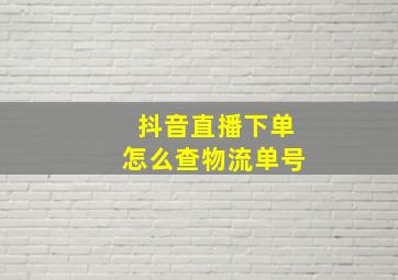 抖音直播下单怎么查物流单号