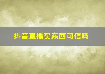 抖音直播买东西可信吗