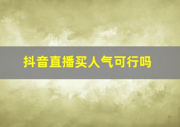 抖音直播买人气可行吗