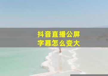 抖音直播公屏字幕怎么变大