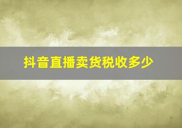 抖音直播卖货税收多少